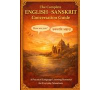 The Complete English-Sanskrit Conversation Guide: Speak Sanskrit Naturally with Everyday Phrases, Practical Dialogues & Essential Vocabulary