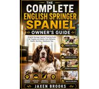 THE COMPLETE ENGLISH SPRINGER SPANIEL OWNER’S GUIDE: English Springer Spaniel Training Guide for Puppies and Adults, Care, Behavior, Health, Nutrition, Obedience Tips