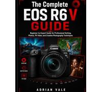 The Complete EOS R6 V Guide: Beginner-to-Expert Guide for professional setting, Photos, 7K Video, and Creative photography Techniques