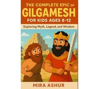 The Complete Epic of Gilgamesh For Kids Ages 8-12: Exploring Myth, Legend, and Wisdom