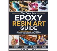 THE COMPLETE EPOXY RESIN ART GUIDE: A Practical Beginner’s Handbook for Making Luxury-Inspired Crafts, Decorative Pieces, and Sellable Handmade Items