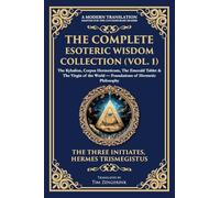 The Complete Esoteric Wisdom Collection (Vol. 1): The Kybalion, Corpus Hermeticum, The Emerald Tablet & The Virgin of the World - Foundations of Hermetic Philosophy: 403