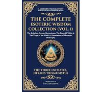 The Complete Esoteric Wisdom Collection (Vol. 1): The Kybalion, Corpus Hermeticum, The Emerald Tablet & The Virgin of the World - Foundations of Hermetic Philosophy (Deluxe Hardbound Edition): 403