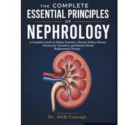 The Complete Essential Principles Of Nephrology: A Complete Guide to Kidney Function, Chronic Kidney Disease, Glomerular Disorders, and Modern Renal Replacement Therapy