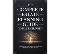 The Complete Estate Planning Guide You'll Ever Need: A Simple Guide to Securing Your Legacy and Protecting the Ones You Love