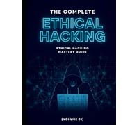 The Complete Ethical Hacking Mastery Guide (Volume 01)