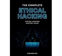 The Complete Ethical Hacking Mastery Guide (Volume 02)