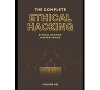 The Complete Ethical Hacking Mastery Guide (Volume 05)
