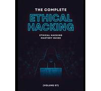 The Complete Ethical Hacking Mastery Guide (Volume 07)