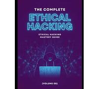 The Complete Ethical Hacking Mastery Guide (Volume 08)