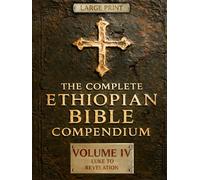 THE COMPLETE ETHIOPIAN BIBLE COMPENDIUM in English 88 Books |LARGE PRINT Series|: Volume IV - Luke to Revelation - Plus Rare Church Writings, Devotional Songs & Ethiopian Liturgy