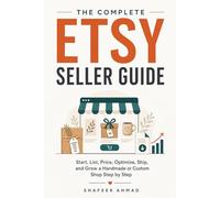 The Complete Etsy Seller Guide: Start, List, Price, Optimize, Ship, and Grow a Handmade or Custom Shop Step by Step