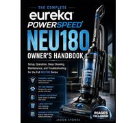 The Complete Eureka PowerSpeed NEU180 Owner’s Handbook: Setup, Operation, Deep Cleaning, Maintenance, and Troubleshooting for the Full NEU180 Series