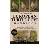 THE COMPLETE EUROPEAN TURTLE DOVE HANDBOOK: “A Complete Guide to Identification, Behavior, Habitat, Feeding, Breeding, Migration, Health, Conservation, and Responsible Wildlife Care”