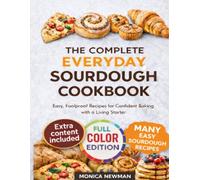 THE COMPLETE EVERYDAY SOURDOUGH COOKBOOK: Easy, Foolproof Recipes for Confident Baking with a Living Starter