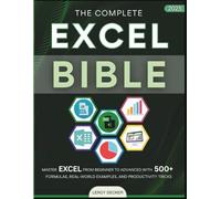 THE COMPLETE EXCEL BIBLE 2025: MASTER EXCEL FROM BEGINNER TO ADVANCED WITH 500+ FORMULAS, REAL- WORLD EXAMPLES, AND PRODUCTIVITY TRICKS