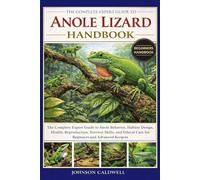THE COMPLETE EXPERT GUIDE TO ANOLE LIZARD HANDBOOK: The Complete Expert Guide to Anole Behavior, Habitat Design, Health, Reproduction, Survival ... Care for Beginners and Advanced Keepers