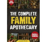 The Complete Family Apothecary: 500+ Timeless Remedies and Herbal Secrets to Naturally Heal, Rejuvenate, and Thrive by Harnessing the Power of Natural Medicine