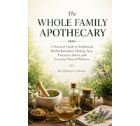 THE COMPLETE FAMILY APOTHECARY: A Practical Guide to Traditional Herbal Remedies, Healing Teas, Tinctures, Salves, and Everyday Natural Wellness for the Whole Family