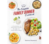 The Complete Family Dinner Cookbook: A Collection of Effortless Dinner Recipes for Memorable Meals [Print Replica] Kindle Edition