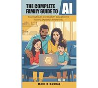 The Complete Family Guide to AI: Essential Skills and ChatGPT Education for Raising Digitally Literate Kids