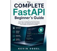 The Complete FastAPI Beginner’s Guide: From Zero to Deploying Production-Ready Python APIs with Authentication, Databases, and Scalable Architecture Principles