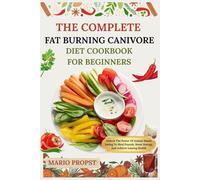 THE COMPLETE FAT BURNING CANIVORE DIET COOKBOOK FOR BEGINNERS: Unlock The Power Of Animal-Based Eating To Shed Pounds, Boost Energy, And Achieve Lasting Health