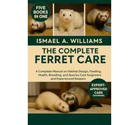 The complete Ferret Care: A Complete Manual on Habitat Design, Feeding, Health, Breeding, and Species Care for Beginners and Experienced Keepers