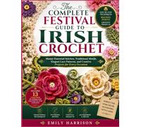 THE COMPLETE FESTIVAL GUIDE TO IRISH CROCHET: Master Essential Stitches, Traditional Motifs, Elegant Lace Patterns, and Creative Projects for Every Occasion