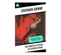 The Complete Fiction of Stephen Crane: The Red Badge of Courage, Maggie, George'