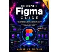 The Complete Figma Guide VOL.1: A Step-by-Step Guide for Beginners to Designing User Interfaces, Creating Interactive Prototypes, Building Design ... and Delivering Professional UI/UX Projects