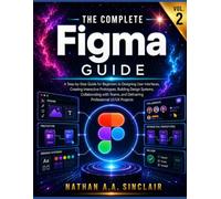 The Complete Figma Guide VOL. 2: A Step-by-Step Guide for Beginners to Designing User Interfaces, Creating Interactive Prototypes, Building Design ... and Delivering Professional UI/UX Projects