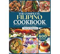 THE COMPLETE FILIPINO COOKBOOK: 400+ Authentic Recipes from the Vibrant, Soulful & Deeply Flavourful Kitchens of the Philippines