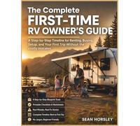 The Complete First-Time RV Owner's Guide: A Step-by-Step Timeline for Renting, Buying, Setup and Your First Trip Without the Costly Mistakes