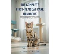 THE COMPLETE FIRST-YEAR CAT CARE HANDBOOK: A Step-by-Step Guide to Feeding, Training, Understanding Behavior, and Keeping Your Indoor Cat Healthy from Day One