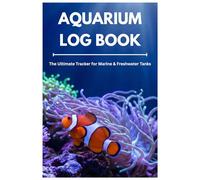 The Complete Fish Tank Maintenance Tracker for Saltwater & Freshwater Systems - Record Water Parameters, Feeding & Care: The Ultimate Tracker for Marine & Freshwater Tanks