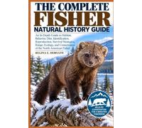 The Complete Fisher Natural History Guide: An In-Depth Guide to Habitat, Behavior, Diet, Identification, Reproduction, Survival Strategies, Range, ... and Conservation of the North American Fisher