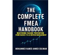 The Complete FMEA Handbook: Mastering Failure Prevention from Basics to AI-Driven Risk Management