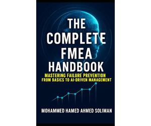 The Complete FMEA Handbook: Mastering Failure Prevention from Basics to AI-Driven Risk Management