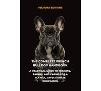 The Complete French Bulldog Handbook: A Practical Guide to Training, Raising, and Caring for a Playful, Affectionate Companion