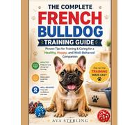 THE COMPLETE FRENCH BULLDOG TRAINING GUIDE: Proven Tips for Training & Caring for a Healthy, Happy, and Well-Behaved Companion
