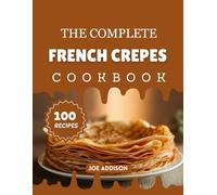 The Complete French Crepes Cookbook: Easy-to-Make Sweet French Crepes for Every Skill Level