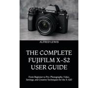 THE COMPLETE FUJIFILM X-S2 USER GUIDE: From Beginner to Pro: Photography, Video, Settings, and Creative Techniques for the X-S20