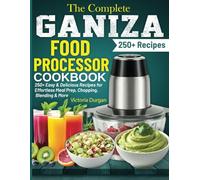 The Complete Ganiza Food Processor Cookbook: 250+ Easy & Delicious Recipes for Effortless Meal Prep, Chopping, Blending & More