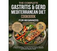 The Complete Gastritis & GERD Mediterranean Diet Cookbook for Beginners: Anti-Inflammatory, Low-Acid Recipes & 28-Day Meal Plan to Relieve Acid ... Reduce Heartburn and Restore Digestive Health