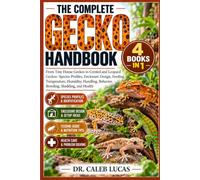 THE COMPLETE GECKO HANDBOOK: From Tiny House Geckos to Crested and Leopard Geckos: Species Profiles, Enclosure Design, Feeding, Temperature, Humidity, Handling, Behavior, Breeding, Shedding, and Healt
