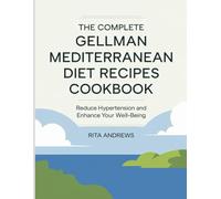 The Complete Gellman Mediterranean Diet Recipes Cookbook: Reduce hypertension and enhance your well-being