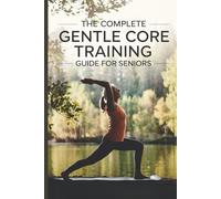 The Complete Gentle Core Training Guide for Seniors: Gentle and Easy Exercises for Balance, Stability, Flexibility, Energy, and Staying Active at Every Age