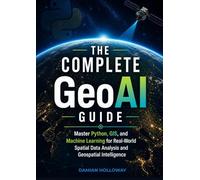 The Complete GeoAI Guide: Master Python, GIS, and Machine Learning for Real-World Spatial Data Analysis and Geospatial Intelligence