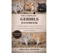 THE COMPLETE GERBILS HANDBOOK: A Complete Beginner-to-Expert Guide on Gerbil Care, Housing, Nutrition, Behavior, Health, and Long-Term Happiness